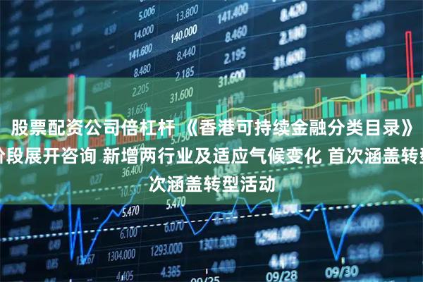 股票配资公司倍杠杆 《香港可持续金融分类目录》第二阶段展开咨询 新增两行业及适应气候变化 首次涵盖转型活动