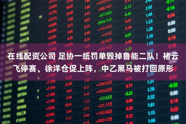 在线配资公司 足协一纸罚单毁掉鲁能二队！褚云飞停赛、徐洋仓促上阵，中乙黑马被打回原形