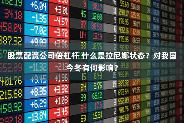 股票配资公司倍杠杆 什么是拉尼娜状态？对我国今冬有何影响？