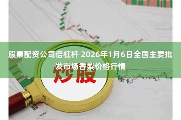 股票配资公司倍杠杆 2026年1月6日全国主要批发市场香梨价格行情