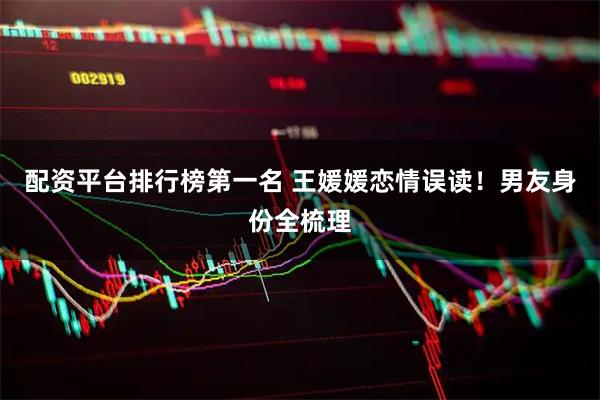 配资平台排行榜第一名 王媛媛恋情误读！男友身份全梳理